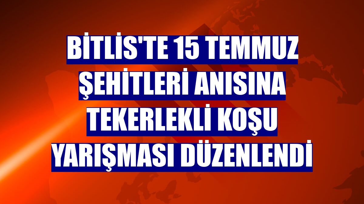 Bitlis'te 15 Temmuz şehitleri anısına tekerlekli koşu yarışması düzenlendi