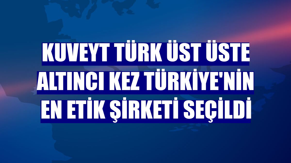 Kuveyt Türk üst üste altıncı kez Türkiye'nin en etik şirketi seçildi