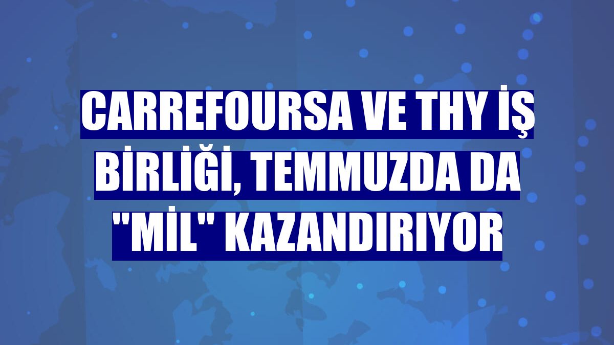 CarrefourSA ve THY iş birliği, temmuzda da "mil" kazandırıyor