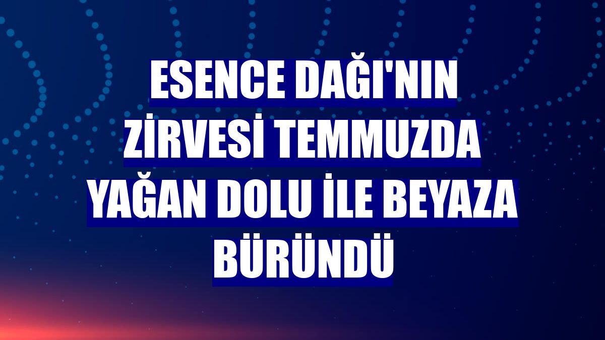Esence Dağı'nın zirvesi temmuzda yağan dolu ile beyaza büründü