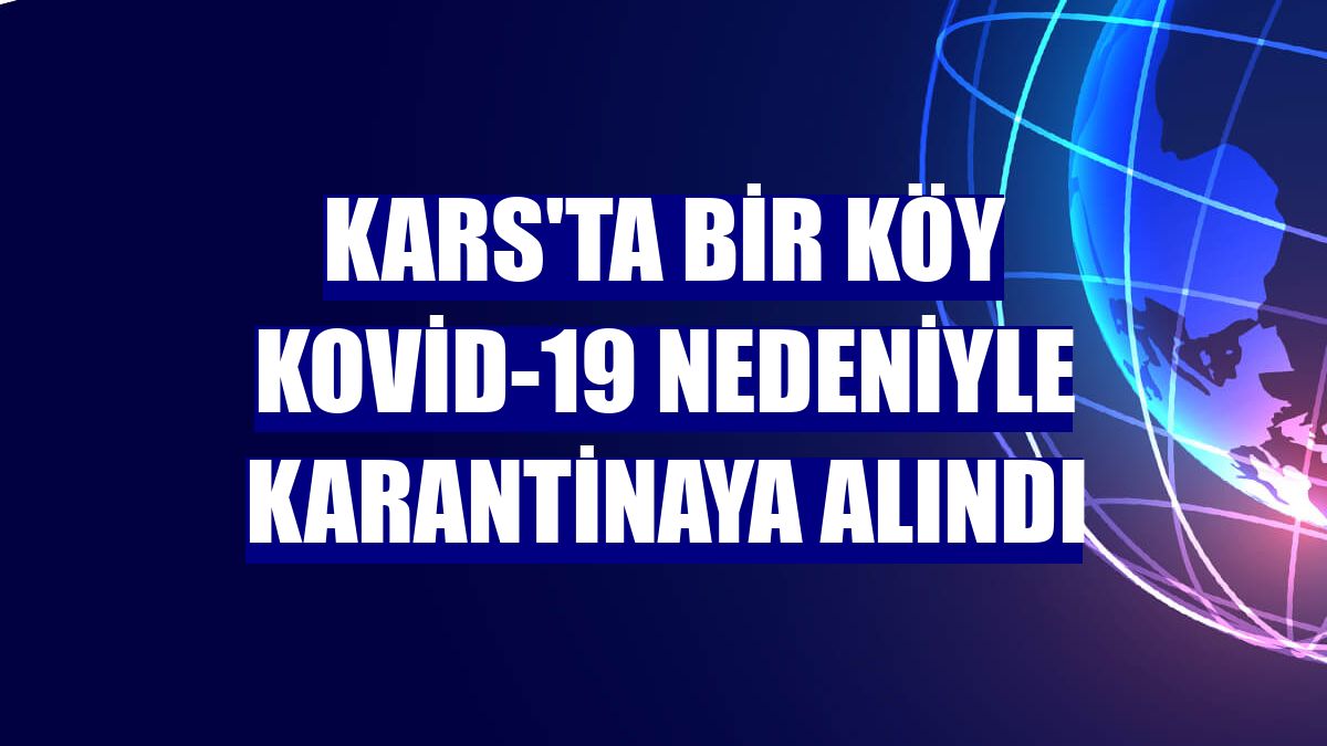 Kars'ta bir köy Kovid-19 nedeniyle karantinaya alındı