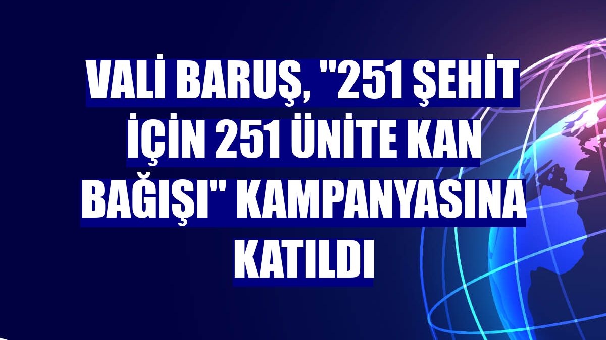 Vali Baruş, "251 şehit için 251 ünite kan bağışı" kampanyasına katıldı