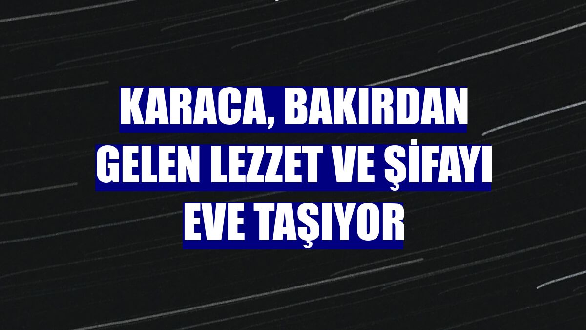 Karaca, bakırdan gelen lezzet ve şifayı eve taşıyor
