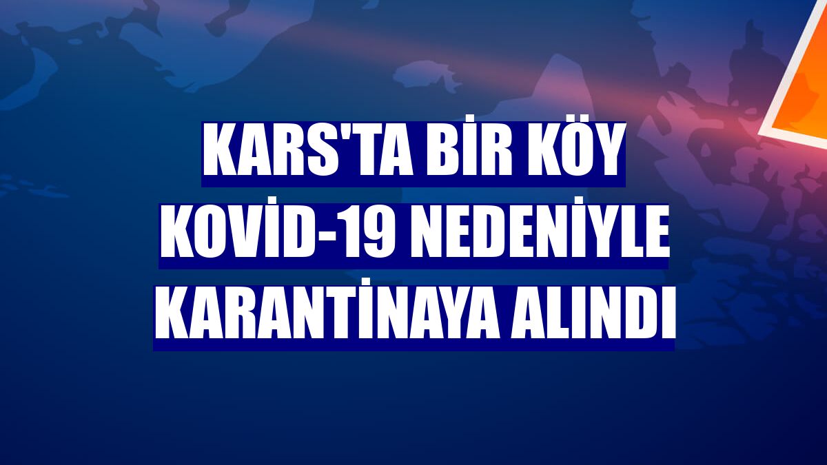 Kars'ta bir köy Kovid-19 nedeniyle karantinaya alındı