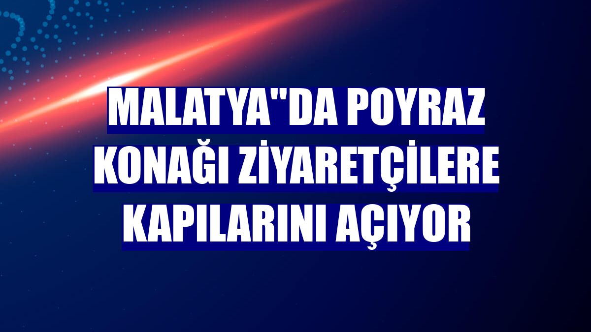 Malatya''da Poyraz Konağı ziyaretçilere kapılarını açıyor