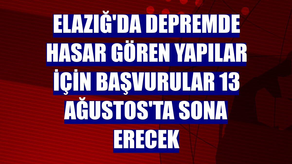 Elazığ'da depremde hasar gören yapılar için başvurular 13 Ağustos'ta sona erecek