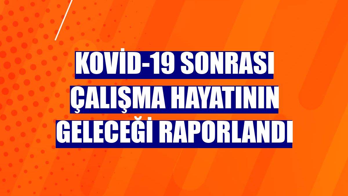 Kovid-19 sonrası çalışma hayatının geleceği raporlandı