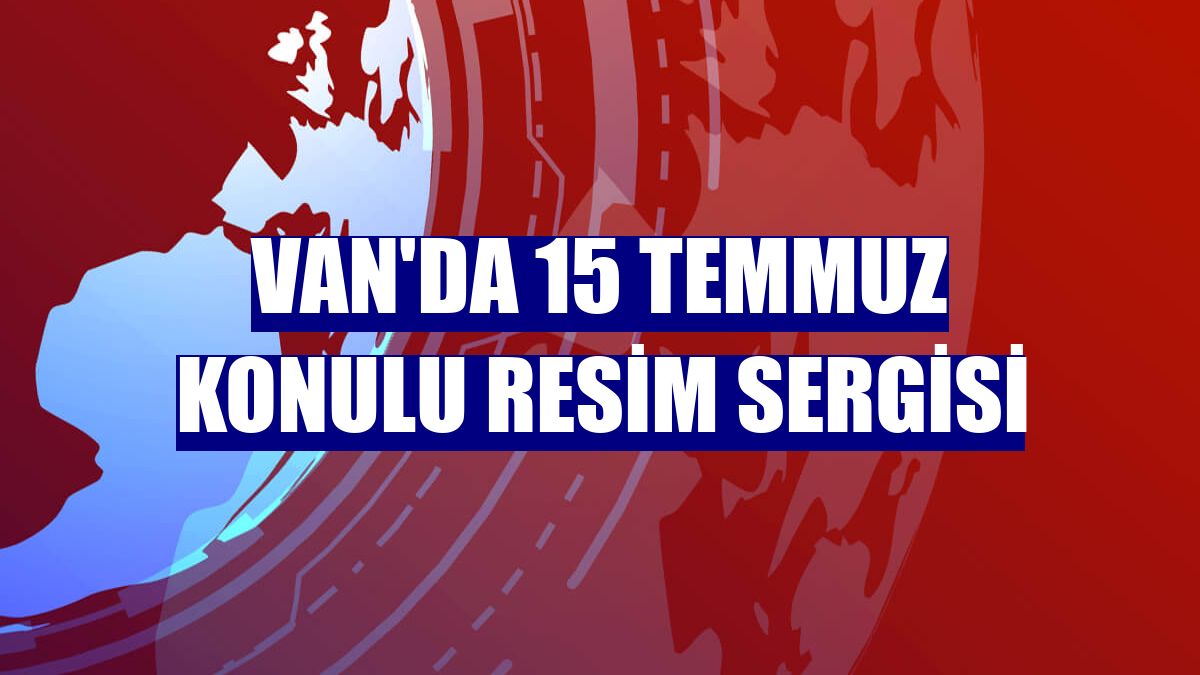 Van'da 15 Temmuz konulu resim sergisi