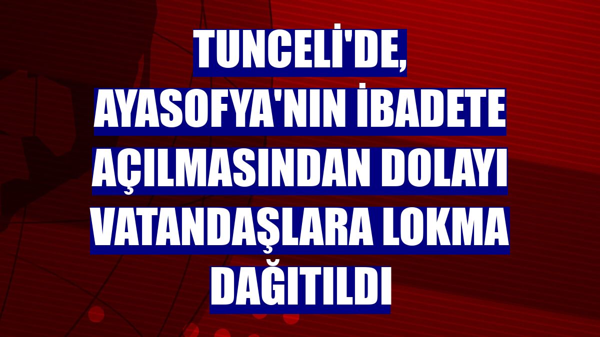 Tunceli'de, Ayasofya'nın ibadete açılmasından dolayı vatandaşlara lokma dağıtıldı
