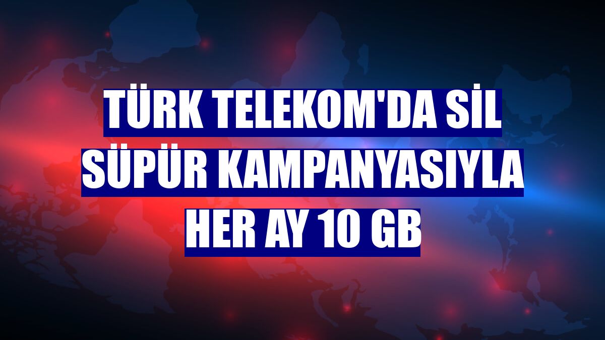 Türk Telekom'da Sil Süpür kampanyasıyla her ay 10 GB