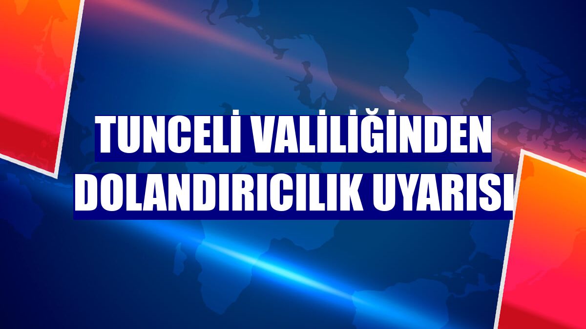 Tunceli Valiliğinden dolandırıcılık uyarısı