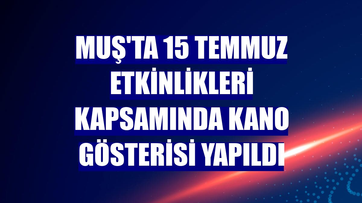 Muş'ta 15 Temmuz etkinlikleri kapsamında kano gösterisi yapıldı