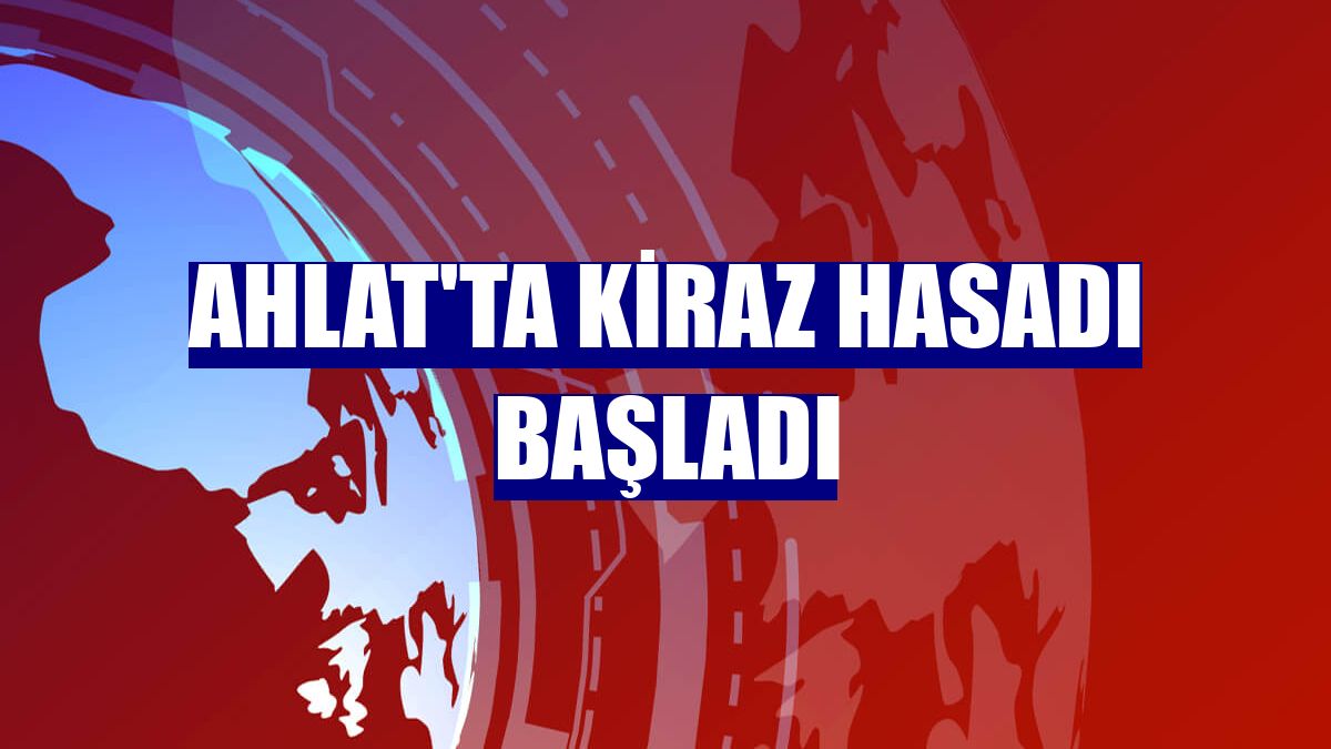 Ahlat'ta kiraz hasadı başladı