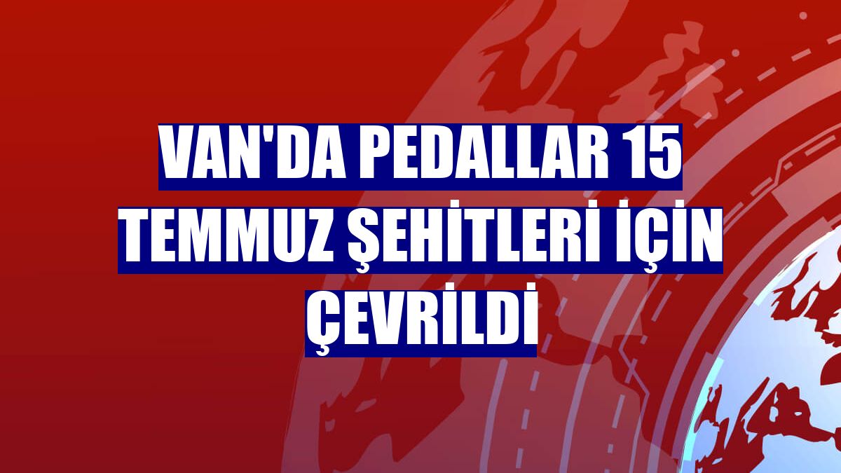 Van'da pedallar 15 Temmuz şehitleri için çevrildi