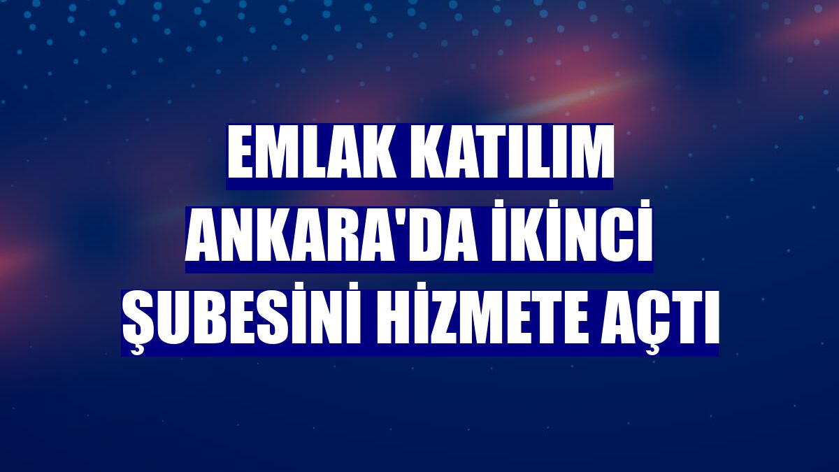 Emlak Katılım Ankara'da ikinci şubesini hizmete açtı