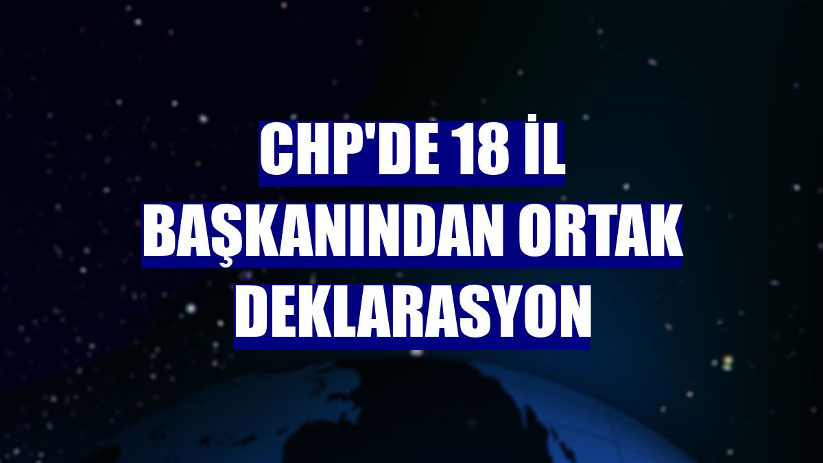 CHP'de 18 il başkanından ortak deklarasyon
