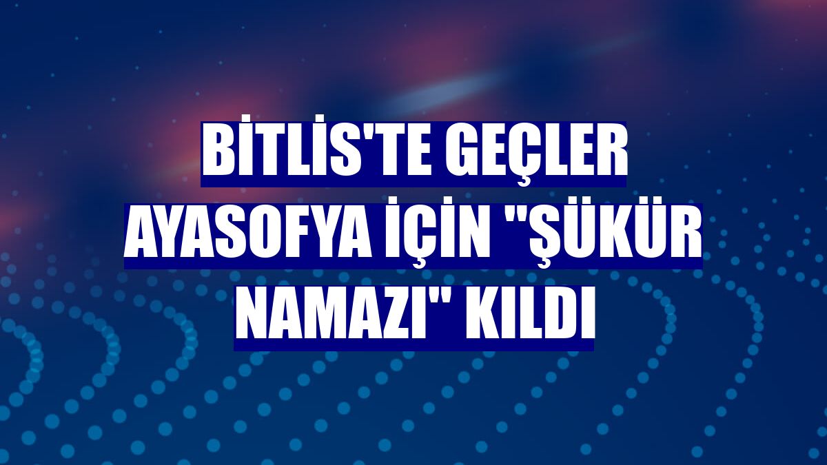 Bitlis'te geçler Ayasofya için "şükür namazı" kıldı