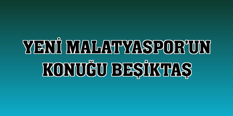 Yeni Malatyaspor'un konuğu Beşiktaş