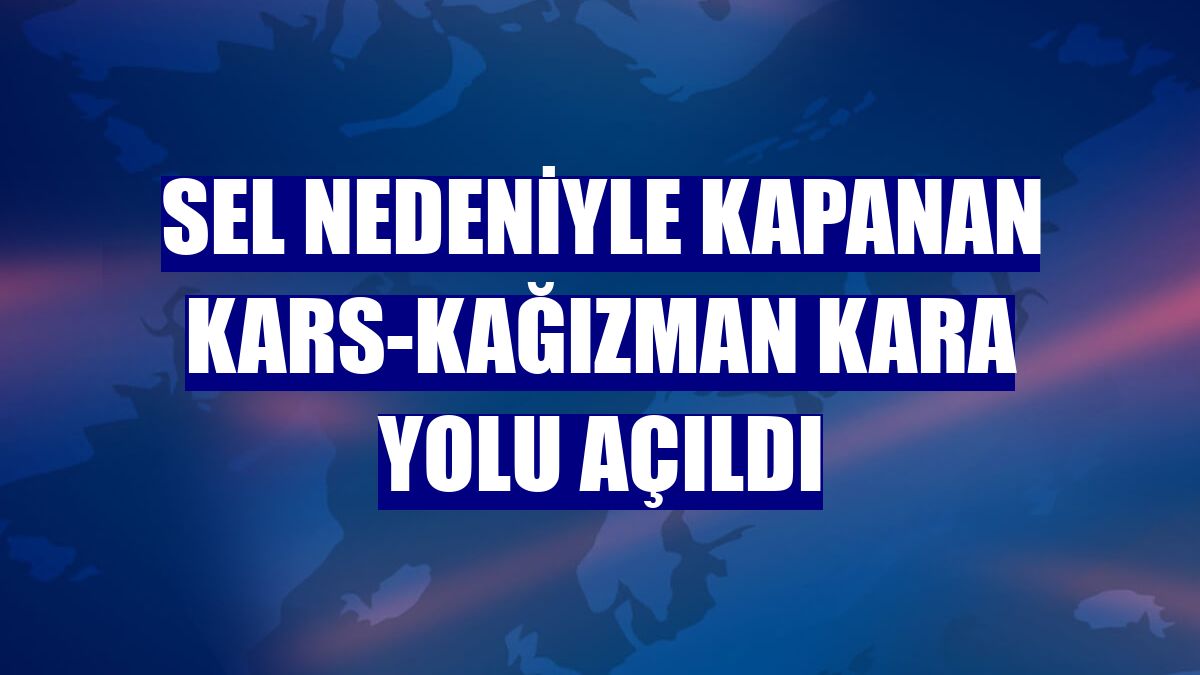 Sel nedeniyle kapanan Kars-Kağızman kara yolu açıldı