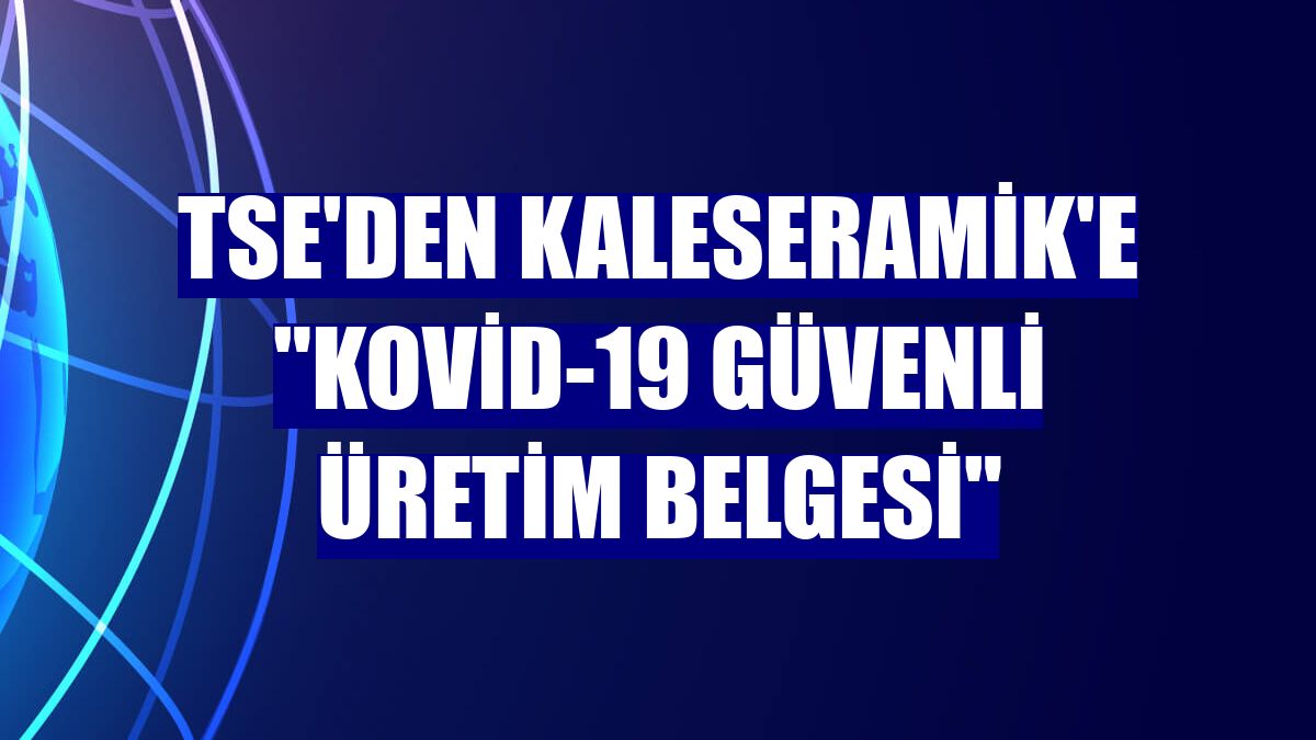 TSE'den Kaleseramik'e "Kovid-19 Güvenli Üretim Belgesi"