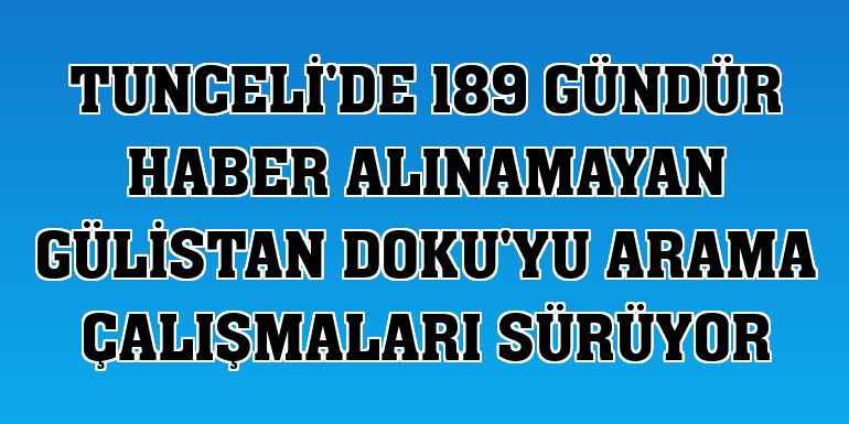 Tunceli'de 189 gündür haber alınamayan Gülistan Doku'yu arama çalışmaları sürüyor