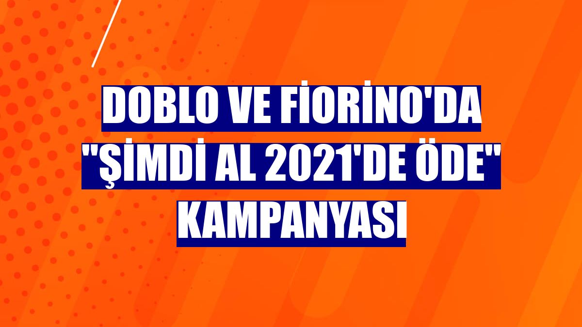 Doblo ve Fiorino'da "Şimdi al 2021'de öde" kampanyası