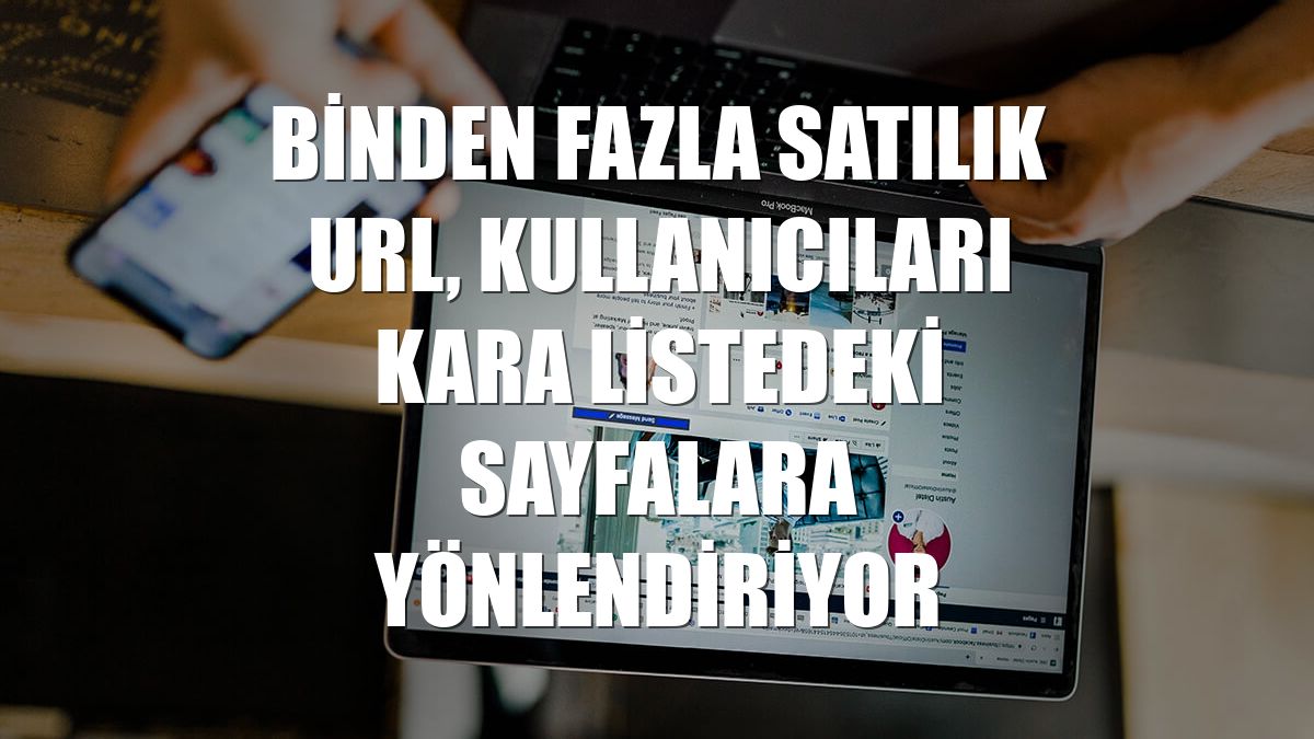 Binden fazla satılık URL, kullanıcıları kara listedeki sayfalara yönlendiriyor
