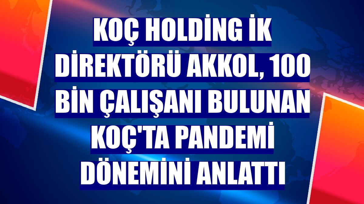Koç Holding İK Direktörü Akkol, 100 bin çalışanı bulunan Koç'ta pandemi dönemini anlattı