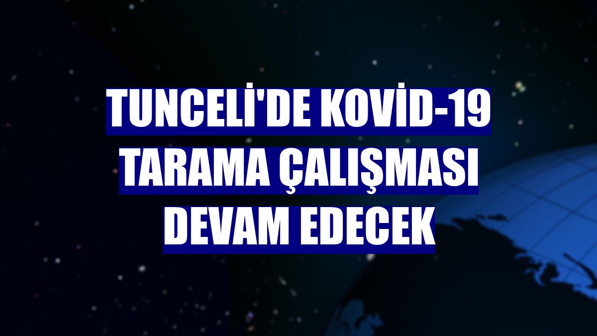 Tunceli'de Kovid-19 tarama çalışması devam edecek