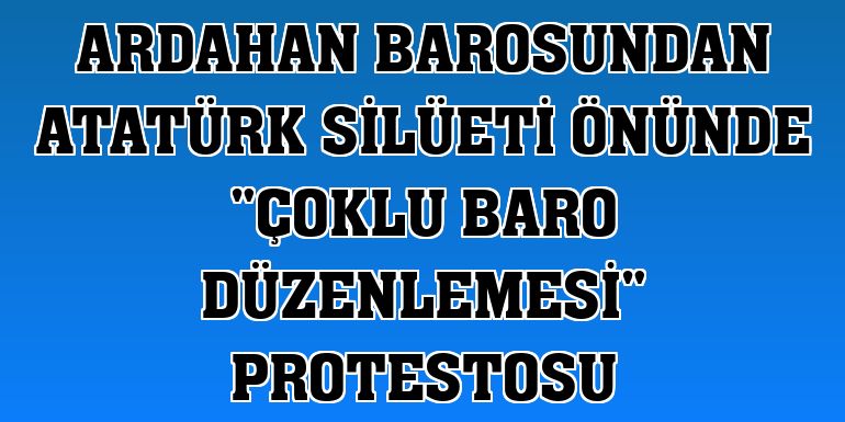 Ardahan Barosundan Atatürk silüeti önünde 'çoklu baro düzenlemesi' protestosu