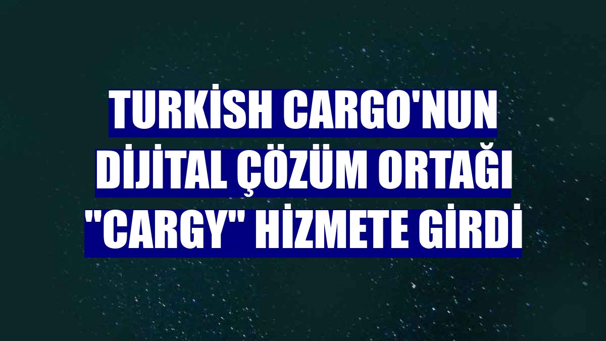 Turkish Cargo'nun dijital çözüm ortağı "CARGY" hizmete girdi