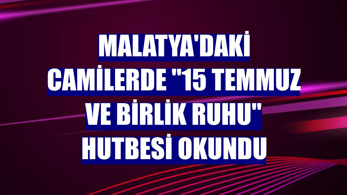 Malatya'daki camilerde "15 Temmuz ve Birlik Ruhu" hutbesi okundu