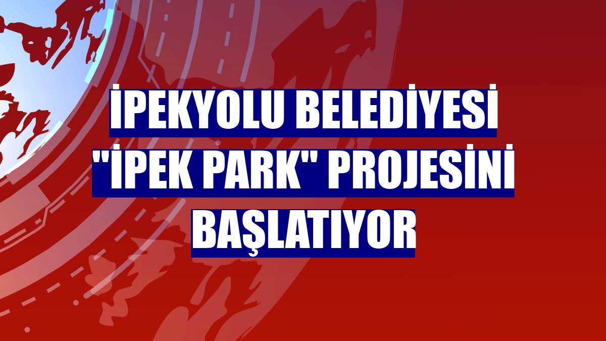 İpekyolu Belediyesi "İpek Park" projesini başlatıyor
