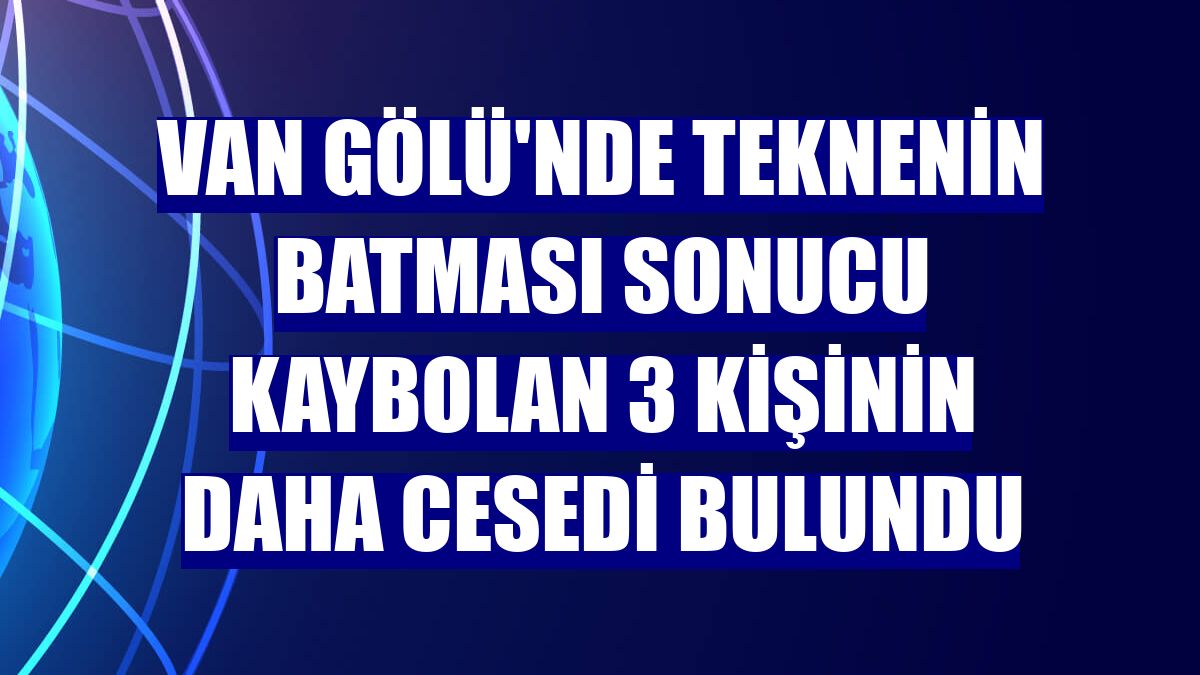 Van Gölü'nde teknenin batması sonucu kaybolan 3 kişinin daha cesedi bulundu