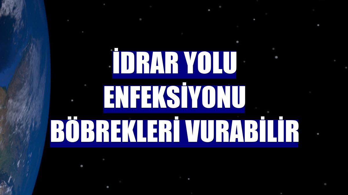 İdrar yolu enfeksiyonu böbrekleri vurabilir