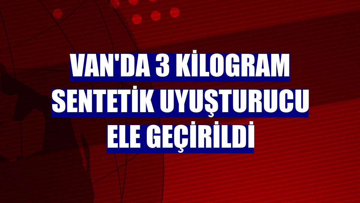 Van'da 3 kilogram sentetik uyuşturucu ele geçirildi