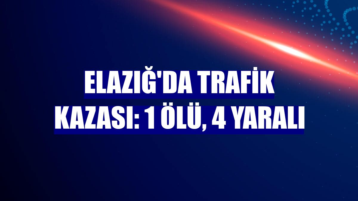 Elazığ'da trafik kazası: 1 ölü, 4 yaralı