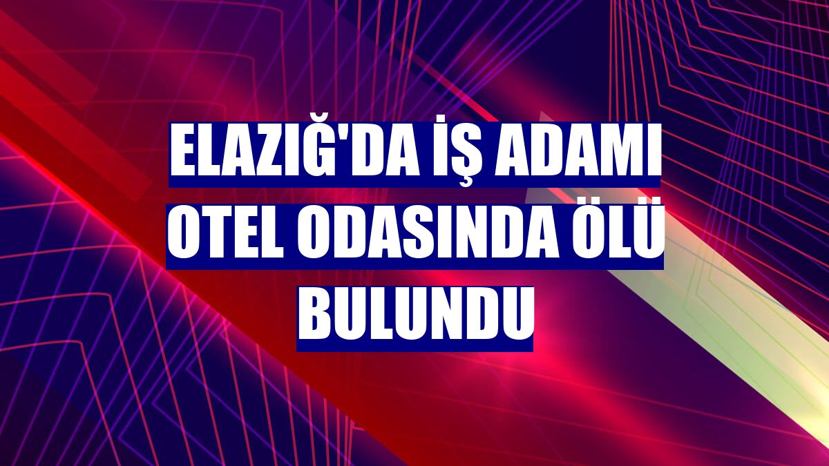 Elazığ'da iş adamı otel odasında ölü bulundu