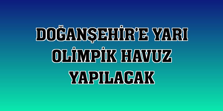 Doğanşehir'e yarı olimpik havuz yapılacak