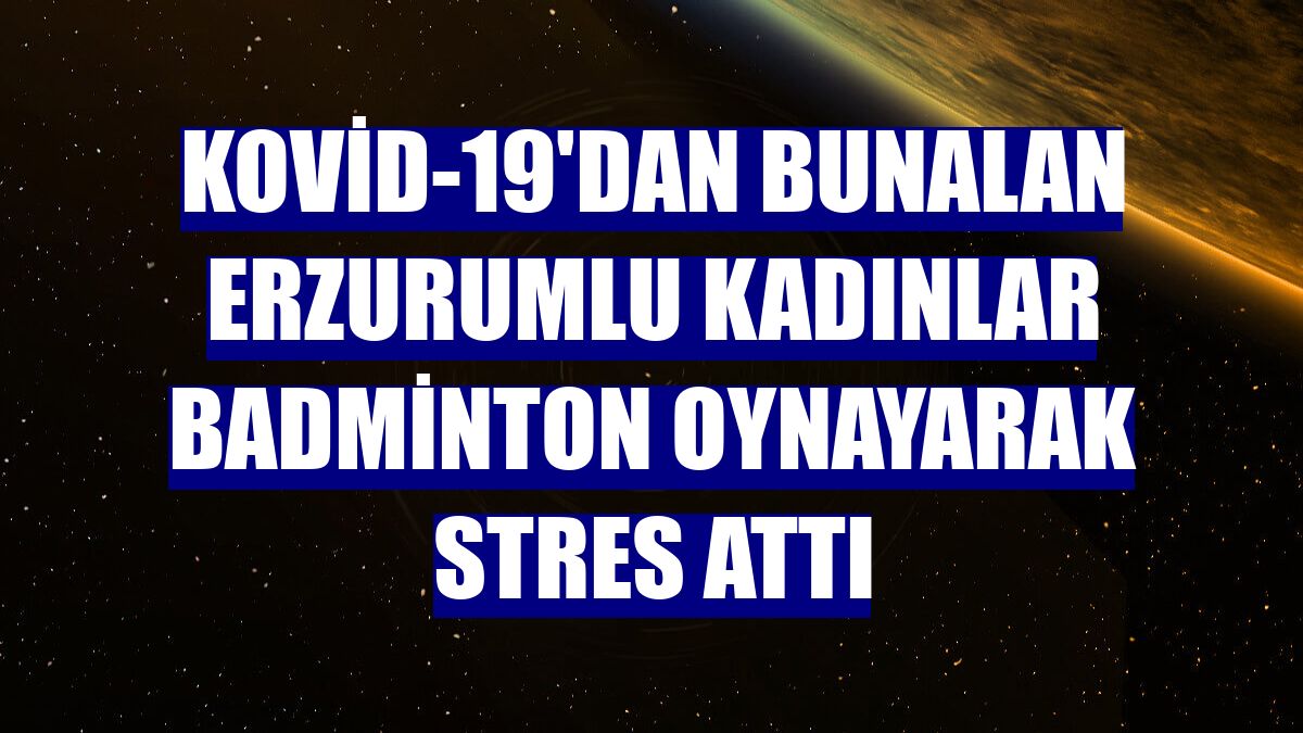Kovid-19'dan bunalan Erzurumlu kadınlar badminton oynayarak stres attı
