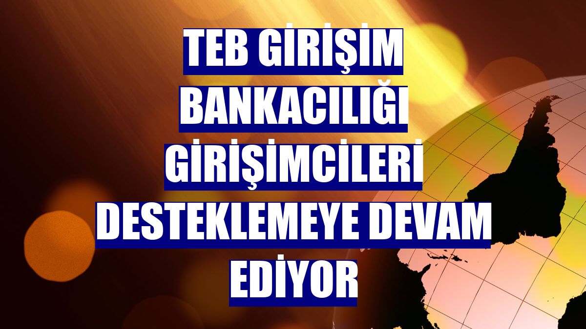 TEB Girişim Bankacılığı girişimcileri desteklemeye devam ediyor