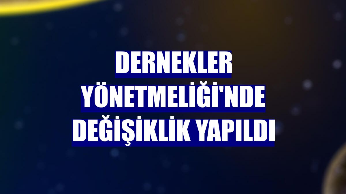 Dernekler Yönetmeliği'nde değişiklik yapıldı