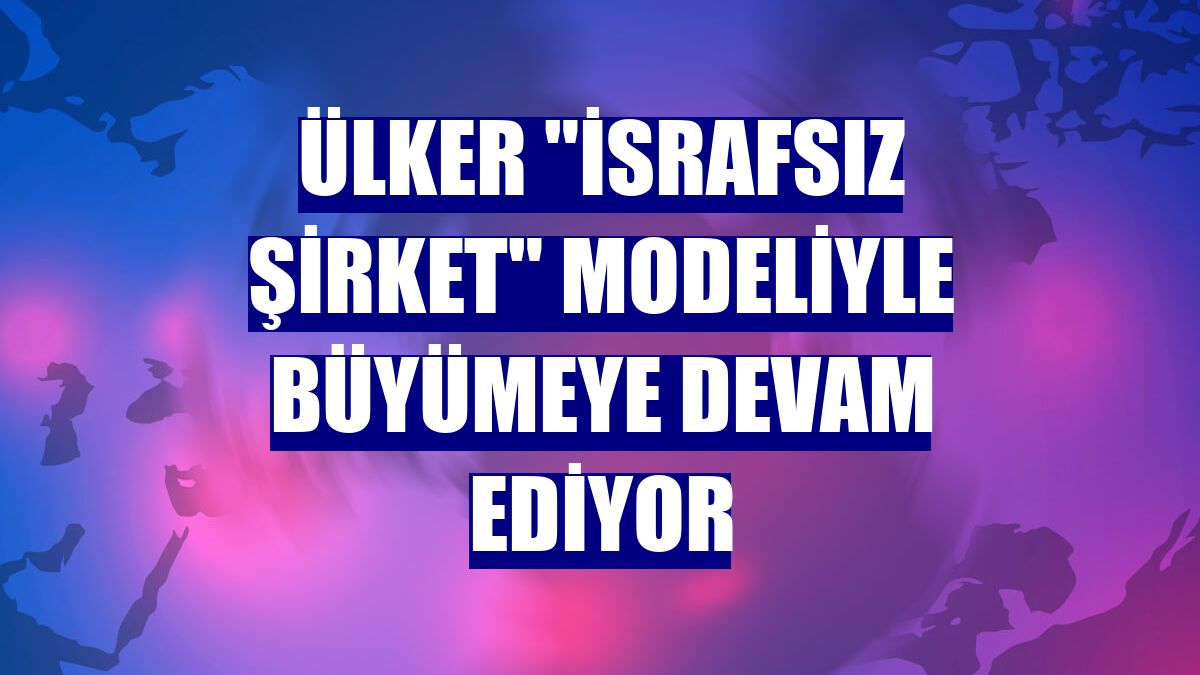 Ülker "İsrafsız Şirket" modeliyle büyümeye devam ediyor
