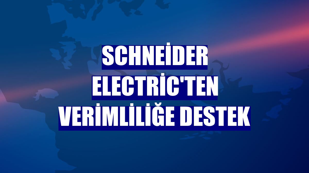 Schneider Electric'ten verimliliğe destek