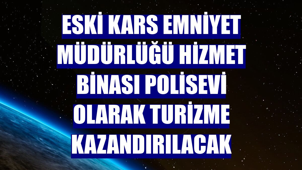 Eski Kars Emniyet Müdürlüğü hizmet binası polisevi olarak turizme kazandırılacak