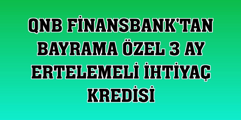QNB Finansbank'tan bayrama özel 3 ay ertelemeli ihtiyaç kredisi