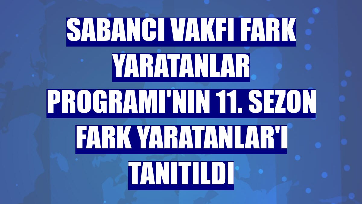 Sabancı Vakfı Fark Yaratanlar Programı'nın 11. Sezon Fark Yaratanlar'ı tanıtıldı