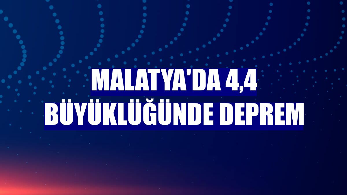 Malatya'da 4,4 büyüklüğünde deprem