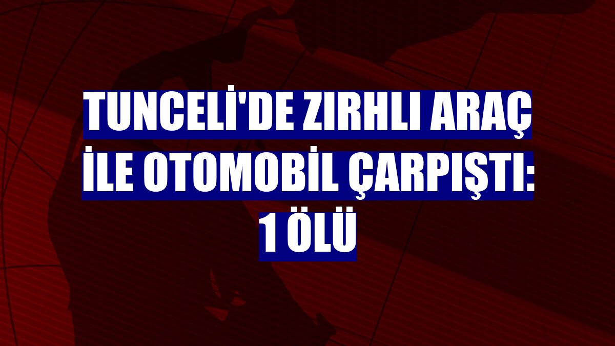 Tunceli'de zırhlı araç ile otomobil çarpıştı: 1 ölü