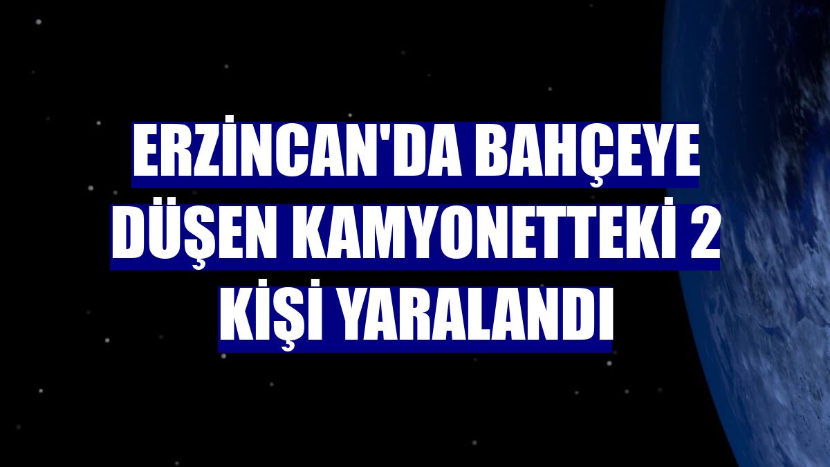 Erzincan'da bahçeye düşen kamyonetteki 2 kişi yaralandı